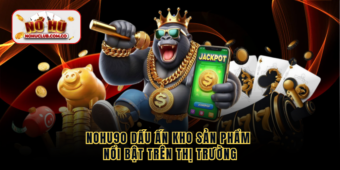 NOHU90 dấu ấn kho sản phẩm nổi bật trên thị trường