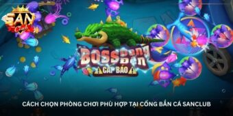 Cách chọn phòng chơi phù hợp tại cổng bắn cá Sanclub