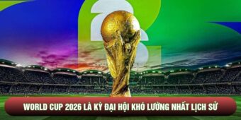 World Cup 2026 là kỳ đại hội khó lường nhất lịch sử