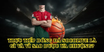 Trực tiếp bóng đá socolive là gì và vì sao được ưa chuộng?