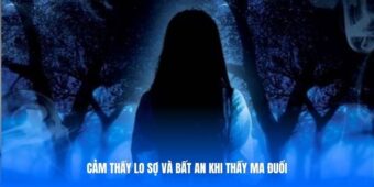 Cảm thấy lo sợ và bất an khi thấy ma đuổi